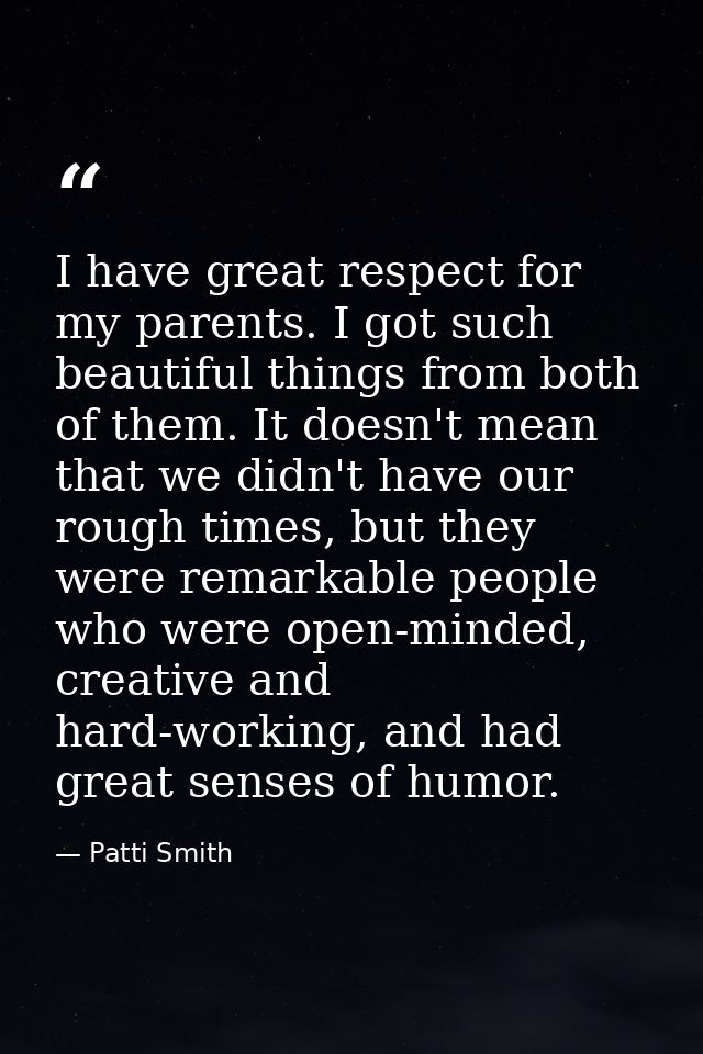 I have great respect for my parents. I got such beautiful things from both of them. It doesn't mean that we didn't have  — Patti Smith