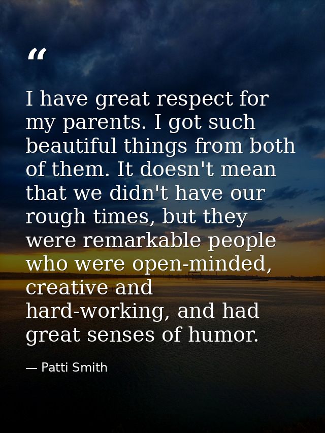 I have great respect for my parents. I got such beautiful things from both of them. It doesn't mean that we didn't have  — Patti Smith