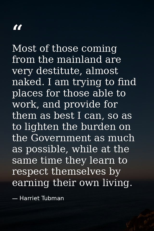 Most of those coming from the mainland are very destitute, almost naked. I am trying to find places for those able to wo — Harriet Tubman