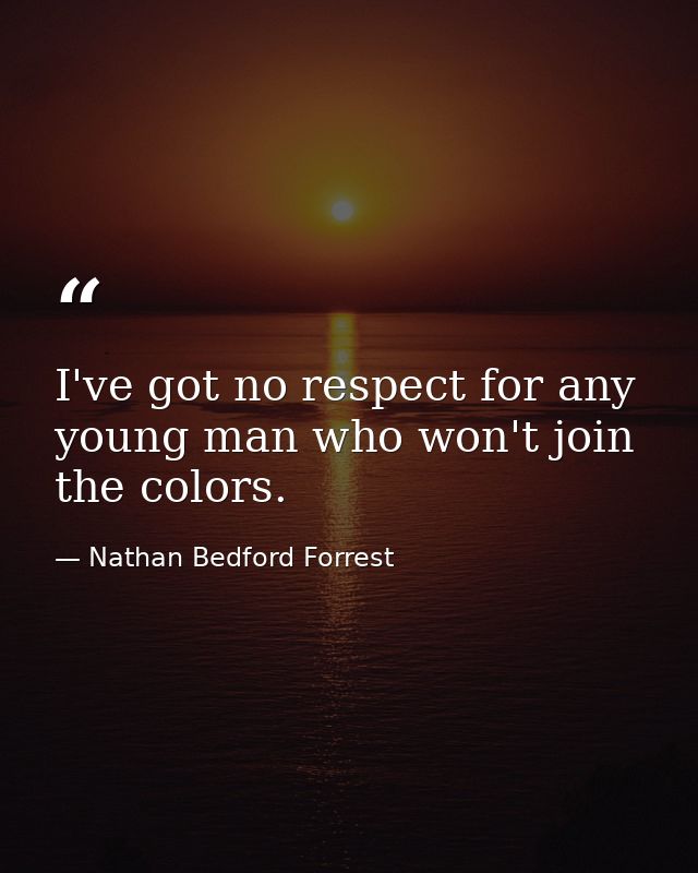I've got no respect for any young man who won't join the colors. — Nathan Bedford Forrest