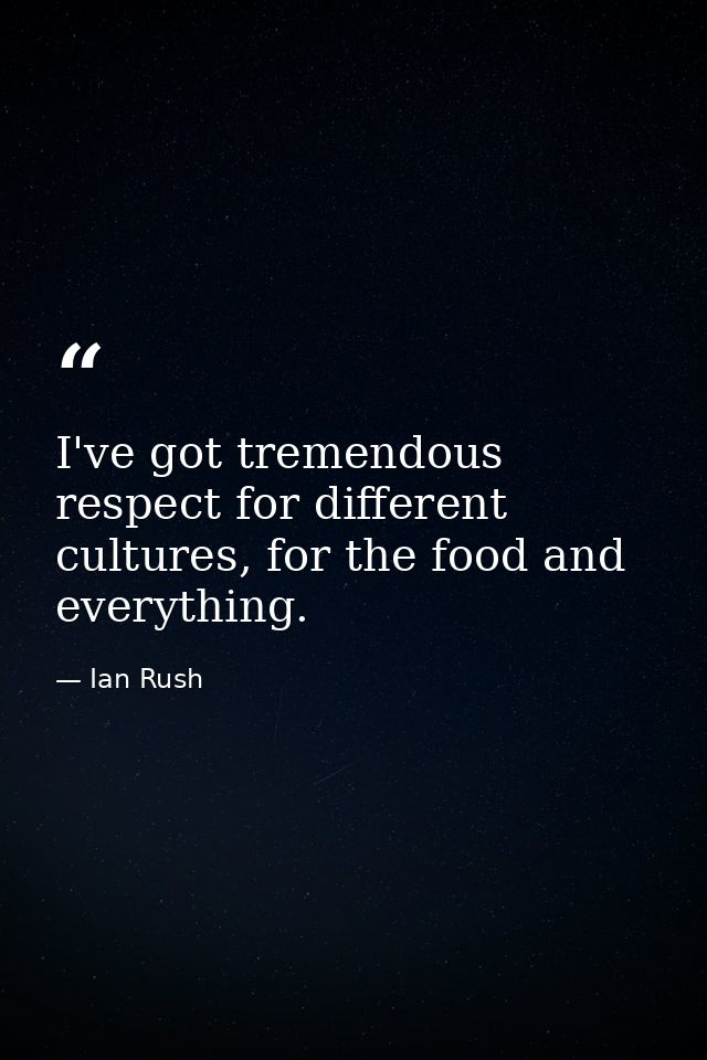 I've got tremendous respect for different cultures, for the food and everything. — Ian Rush