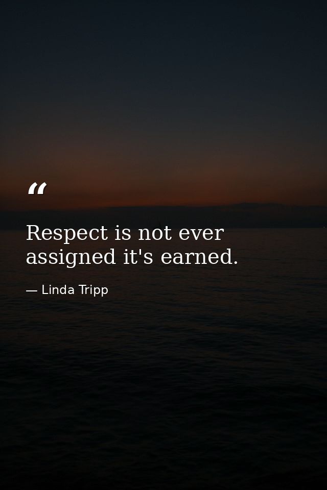 Respect is not ever assigned it's earned. — Linda Tripp