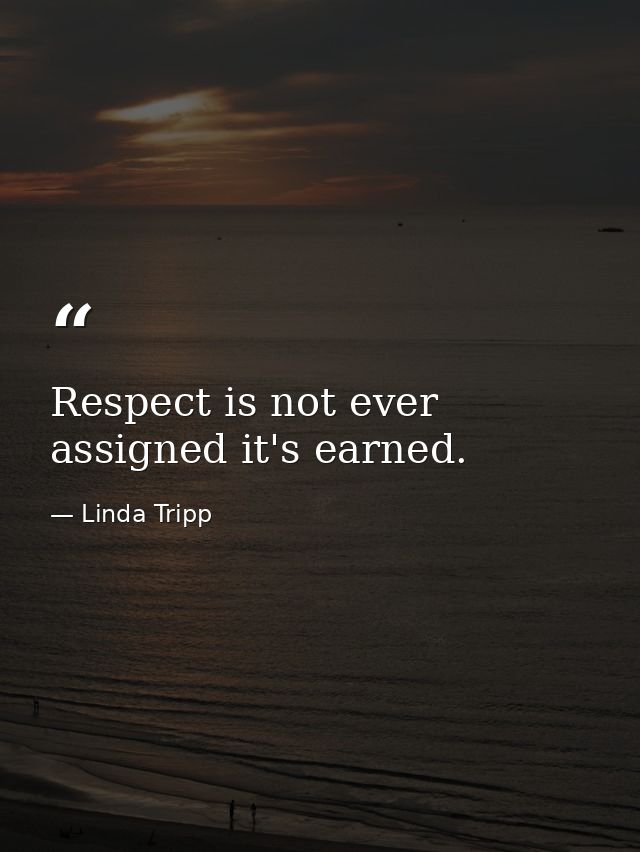 Respect is not ever assigned it's earned. — Linda Tripp