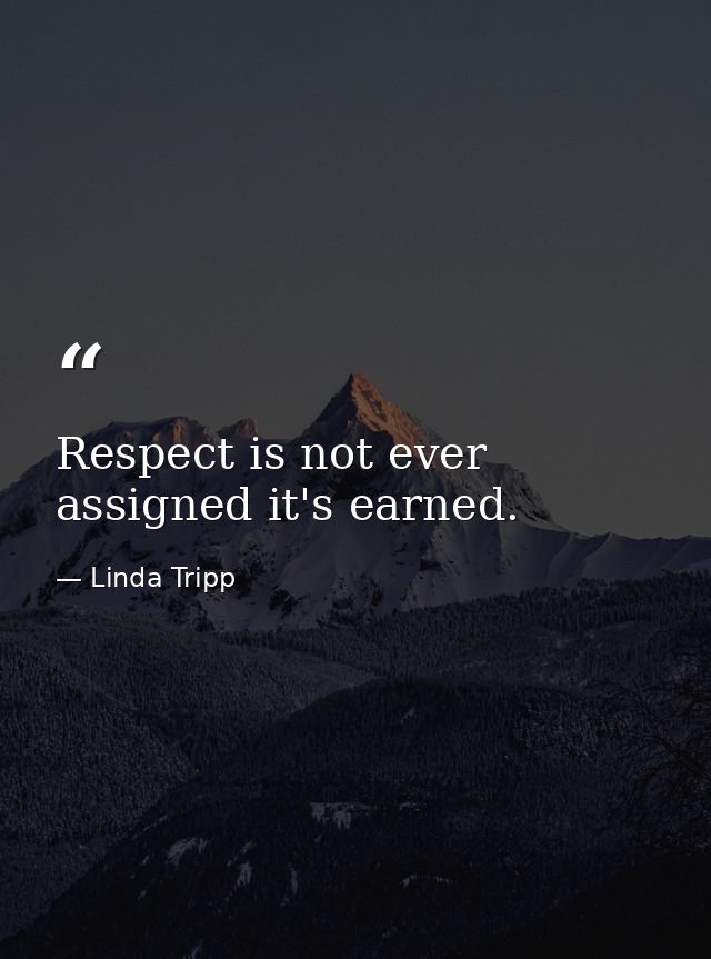Respect is not ever assigned it's earned. — Linda Tripp