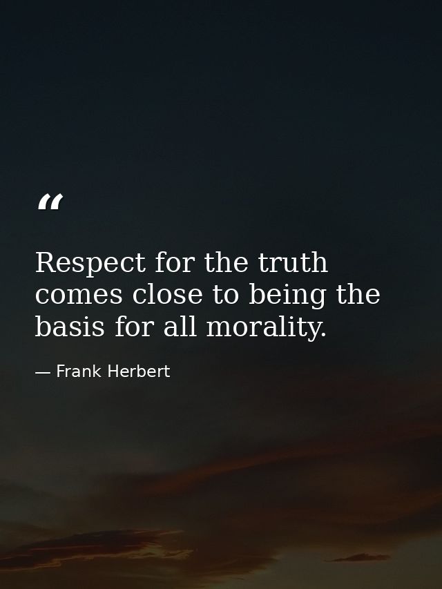 Respect for the truth comes close to being the basis for all morality. — Frank Herbert