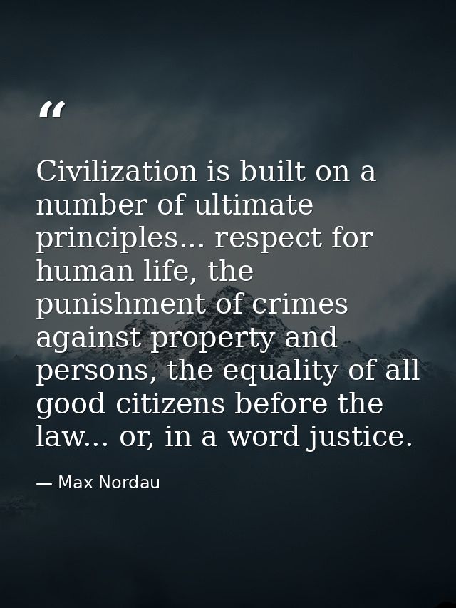 Civilization is built on a number of ultimate principles... respect for human life, the punishment of crimes against pro — Max Nordau