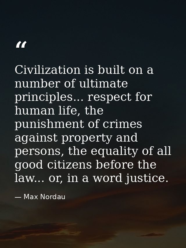 Civilization is built on a number of ultimate principles... respect for human life, the punishment of crimes against pro — Max Nordau