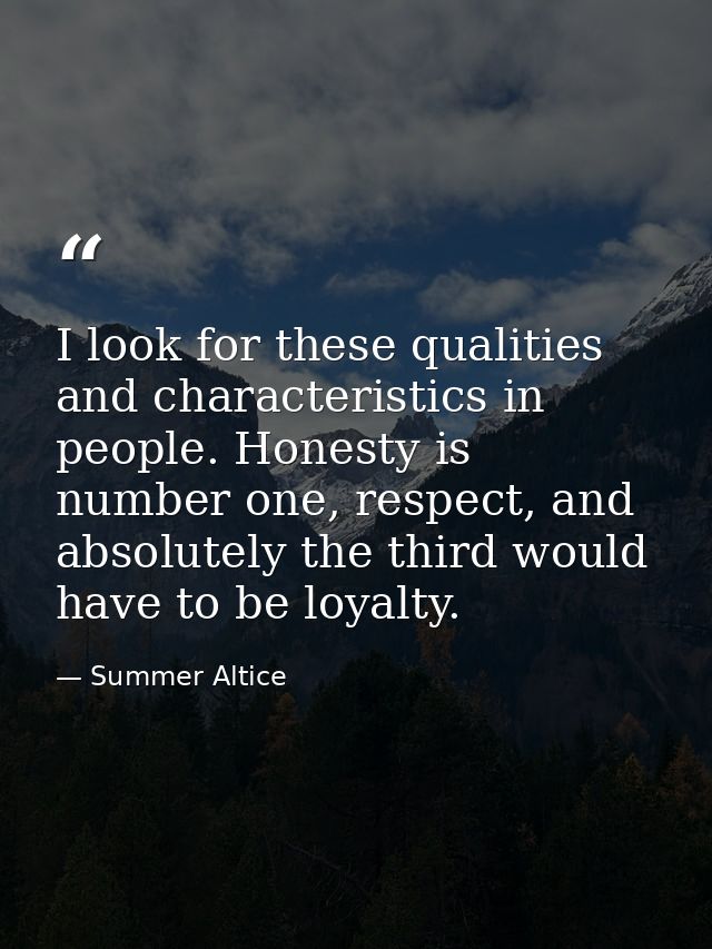 I look for these qualities and characteristics in people. Honesty is number one, respect, and absolutely the third would — Summer Altice
