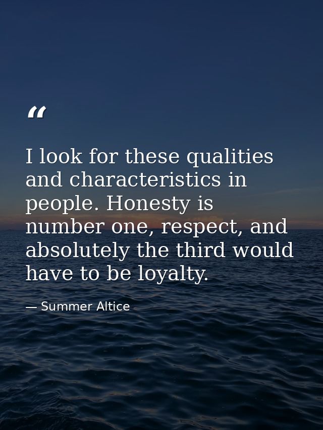 I look for these qualities and characteristics in people. Honesty is number one, respect, and absolutely the third would — Summer Altice