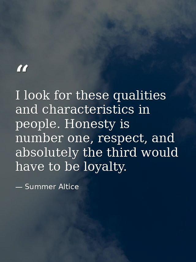 I look for these qualities and characteristics in people. Honesty is number one, respect, and absolutely the third would — Summer Altice