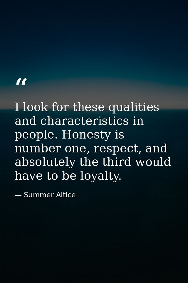I look for these qualities and characteristics in people. Honesty is number one, respect, and absolutely the third would — Summer Altice