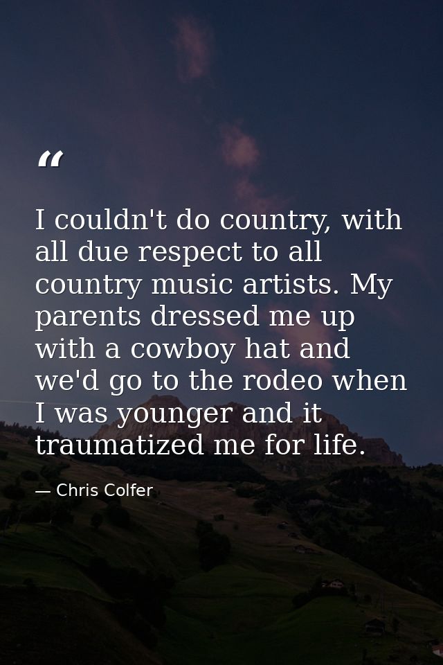 I couldn't do country, with all due respect to all country music artists. My parents dressed me up with a cowboy hat and — Chris Colfer