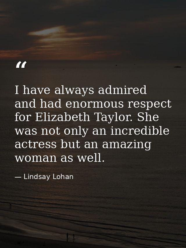 I have always admired and had enormous respect for Elizabeth Taylor. She was not only an incredible actress but an amazi — Lindsay Lohan