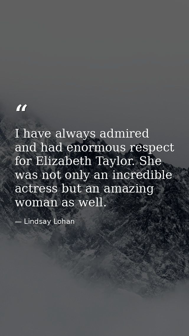 I have always admired and had enormous respect for Elizabeth Taylor. She was not only an incredible actress but an amazi — Lindsay Lohan