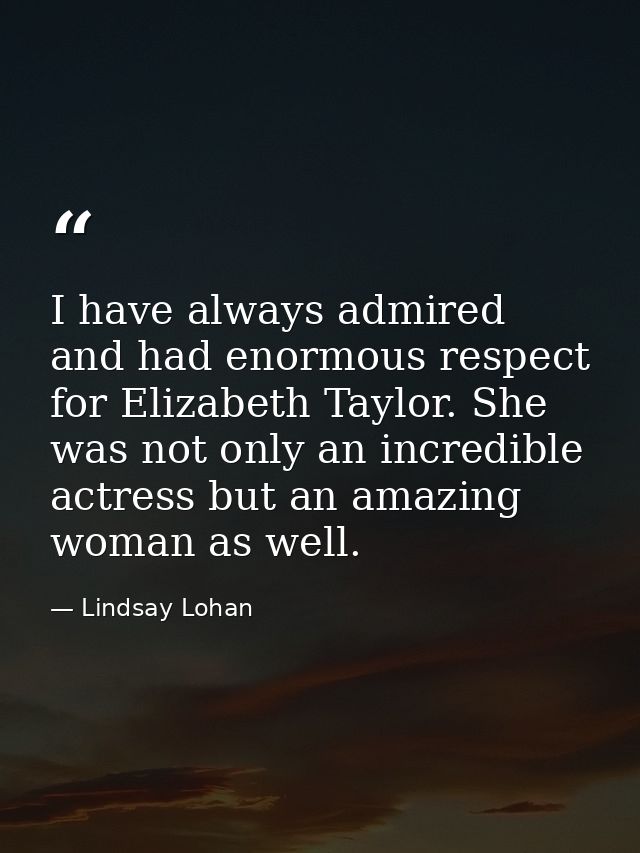 I have always admired and had enormous respect for Elizabeth Taylor. She was not only an incredible actress but an amazi — Lindsay Lohan