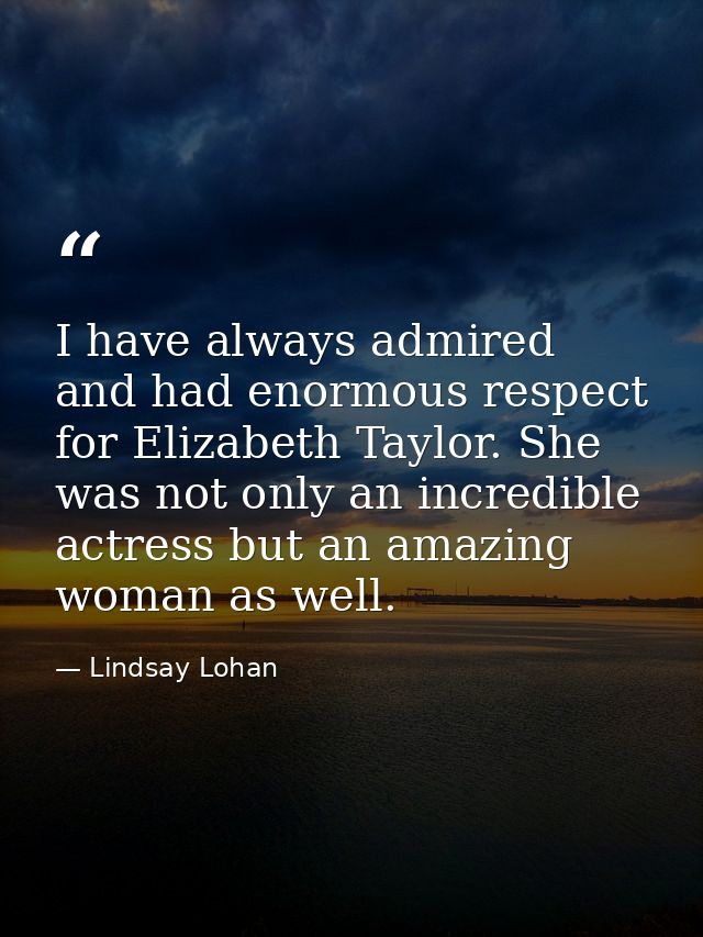 I have always admired and had enormous respect for Elizabeth Taylor. She was not only an incredible actress but an amazi — Lindsay Lohan
