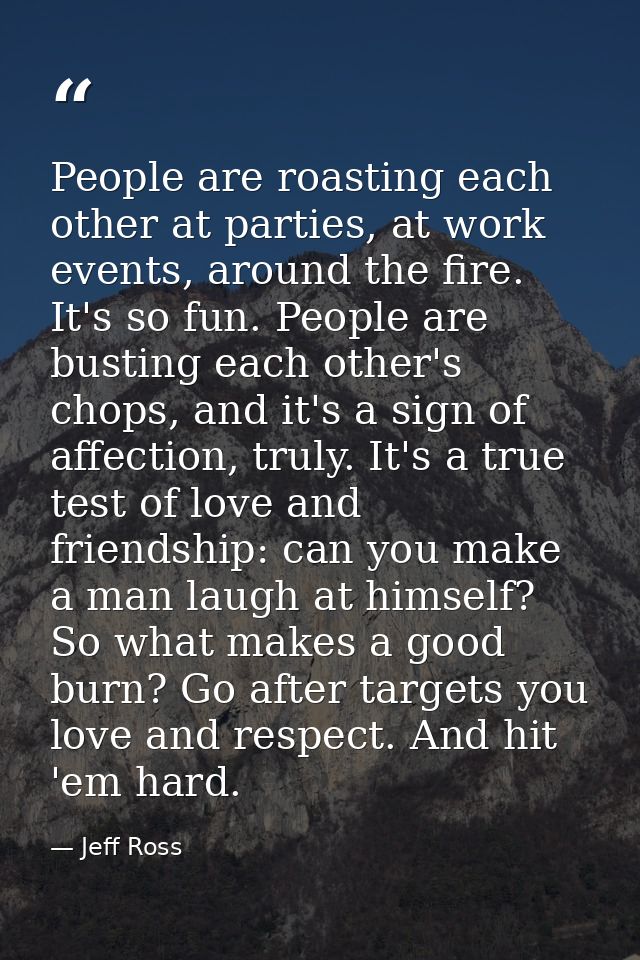 People are roasting each other at parties, at work events, around the fire. It's so fun. People are busting each other's — Jeff Ross