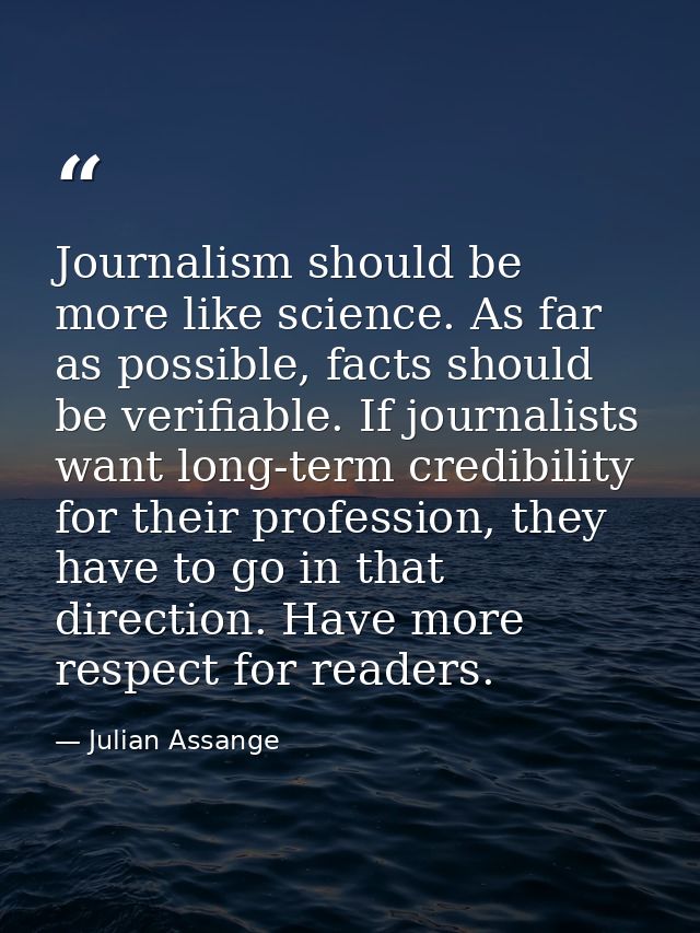 Journalism should be more like science. As far as possible, facts should be verifiable. If journalists want long-term cr — Julian Assange