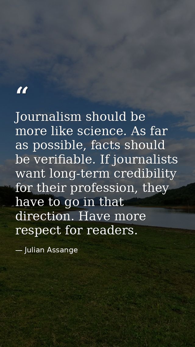 Journalism should be more like science. As far as possible, facts should be verifiable. If journalists want long-term cr — Julian Assange