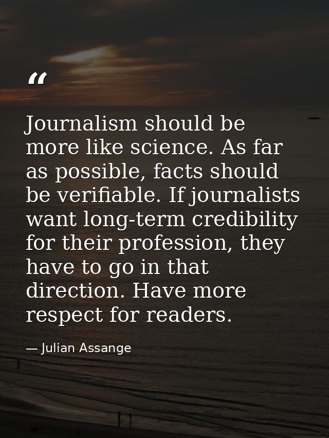 Journalism should be more like science. As far as possible, facts should be verifiable. If journalists want long-term cr — Julian Assange