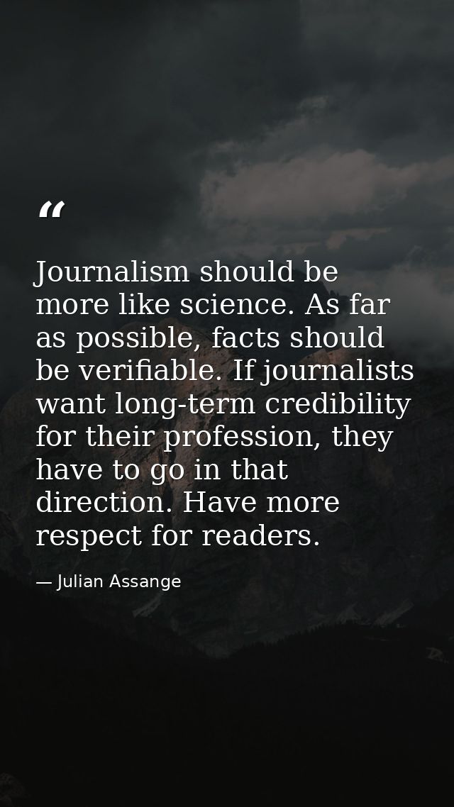 Journalism should be more like science. As far as possible, facts should be verifiable. If journalists want long-term cr — Julian Assange