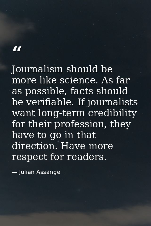 Journalism should be more like science. As far as possible, facts should be verifiable. If journalists want long-term cr — Julian Assange