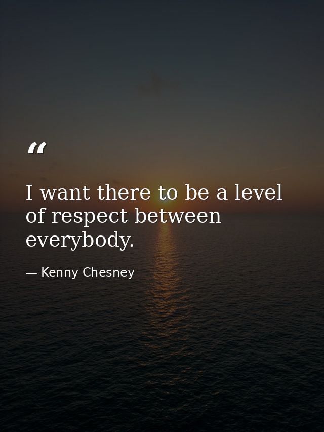 I want there to be a level of respect between everybody. — Kenny Chesney