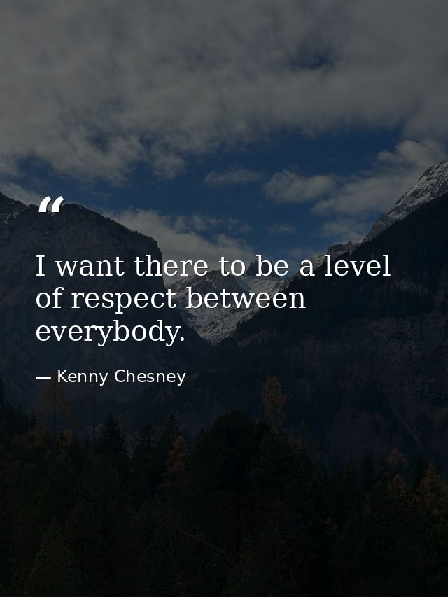 I want there to be a level of respect between everybody. — Kenny Chesney