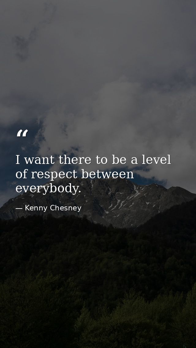 I want there to be a level of respect between everybody. — Kenny Chesney