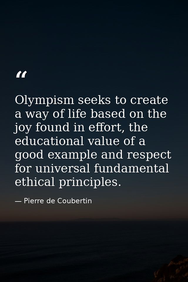 Olympism seeks to create a way of life based on the joy found in effort, the educational value of a good example and res — Pierre de Coubertin