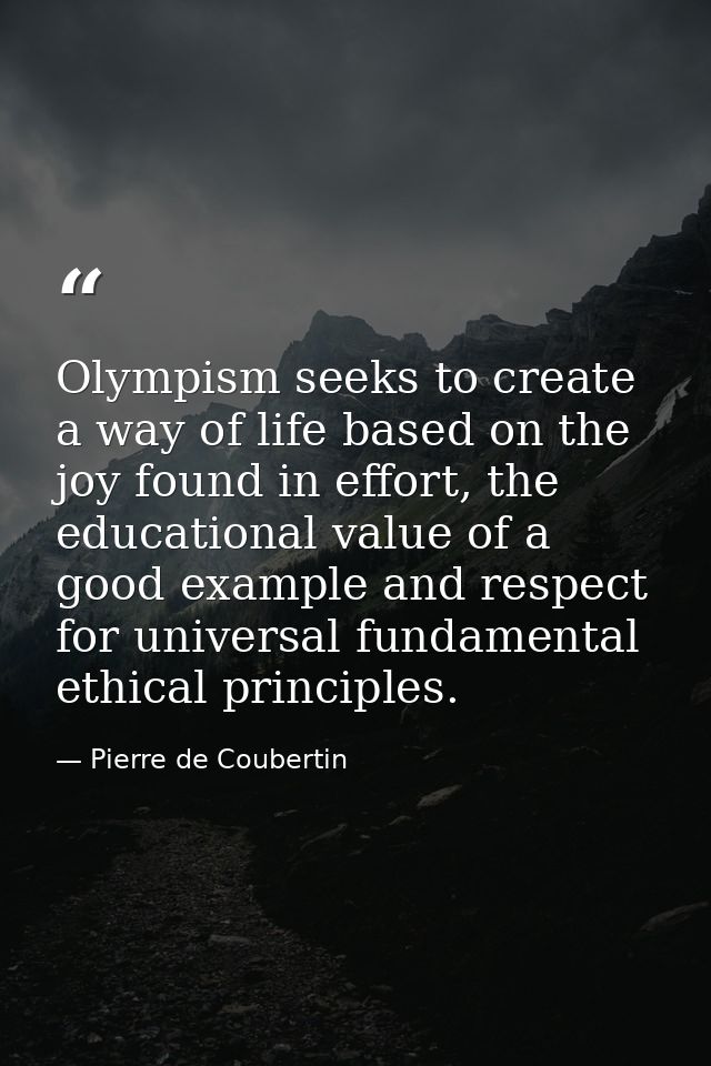 Olympism seeks to create a way of life based on the joy found in effort, the educational value of a good example and res — Pierre de Coubertin
