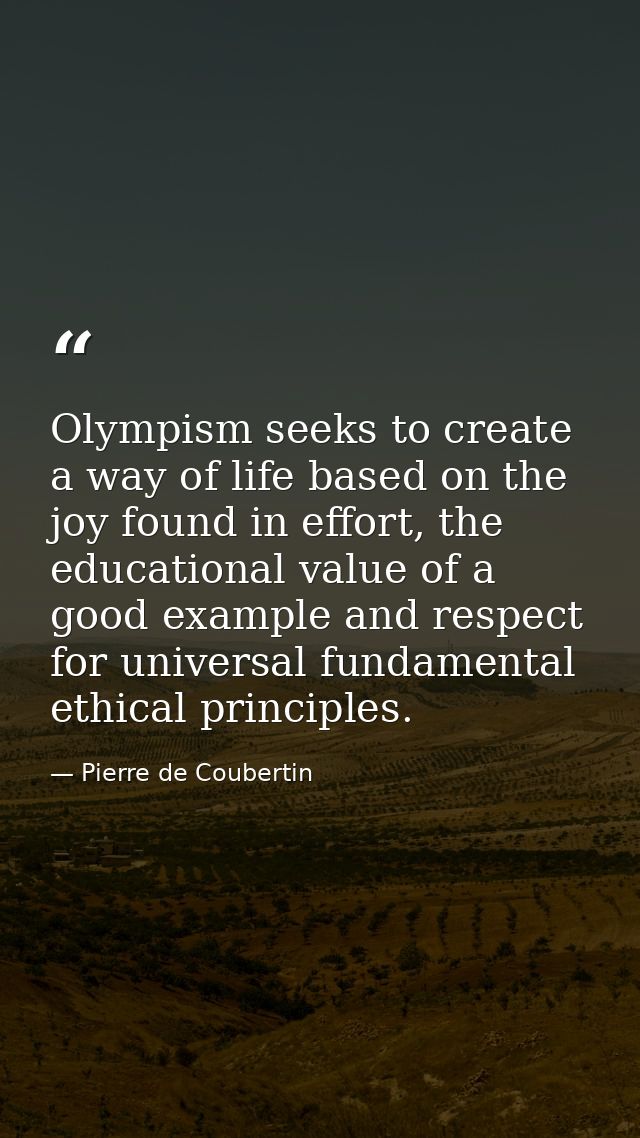 Olympism seeks to create a way of life based on the joy found in effort, the educational value of a good example and res — Pierre de Coubertin