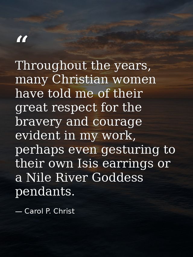 Throughout the years, many Christian women have told me of their great respect for the bravery and courage evident in my — Carol P. Christ