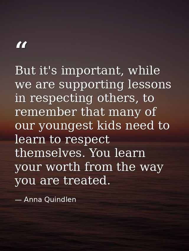 But it's important, while we are supporting lessons in respecting others, to remember that many of our youngest kids nee — Anna Quindlen