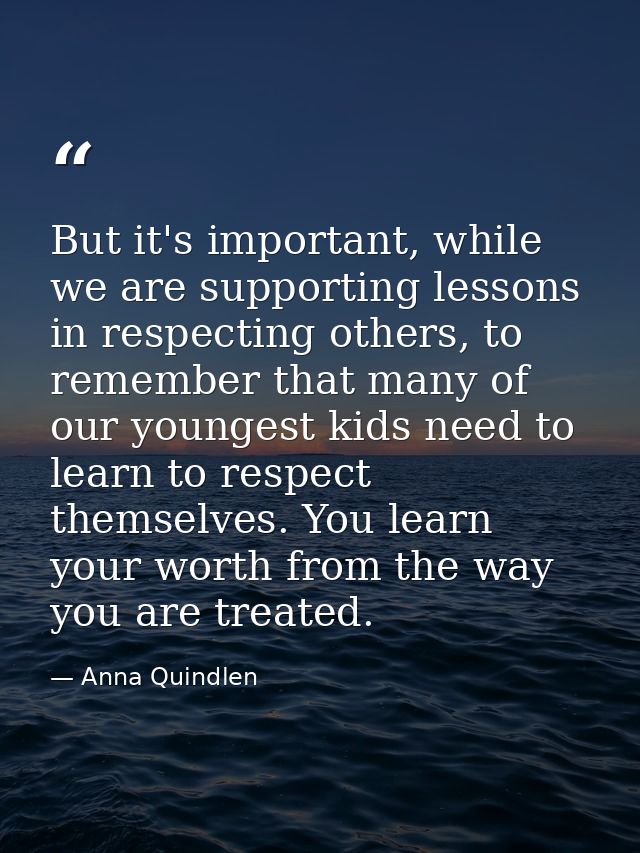But it's important, while we are supporting lessons in respecting others, to remember that many of our youngest kids nee — Anna Quindlen