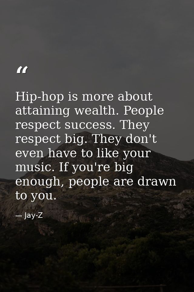 Hip-hop is more about attaining wealth. People respect success. They respect big. They don't even have to like your musi — Jay-Z