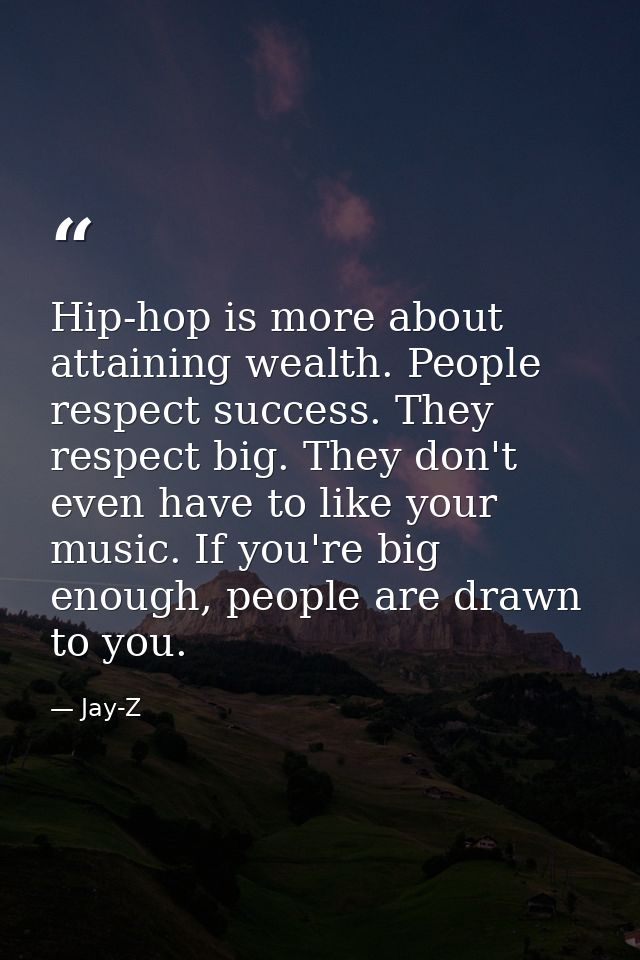 Hip-hop is more about attaining wealth. People respect success. They respect big. They don't even have to like your musi — Jay-Z