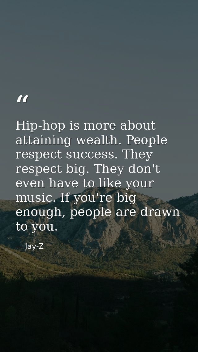 Hip-hop is more about attaining wealth. People respect success. They respect big. They don't even have to like your musi — Jay-Z