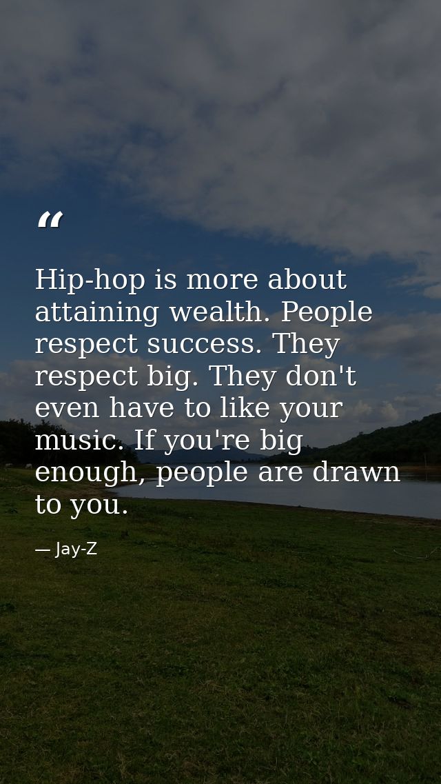 Hip-hop is more about attaining wealth. People respect success. They respect big. They don't even have to like your musi — Jay-Z
