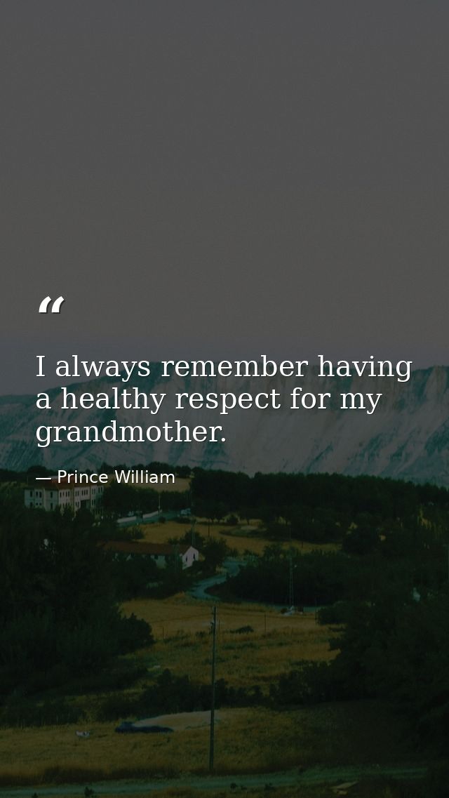 I always remember having a healthy respect for my grandmother. — Prince William