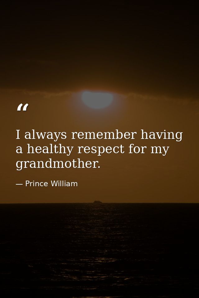 I always remember having a healthy respect for my grandmother. — Prince William