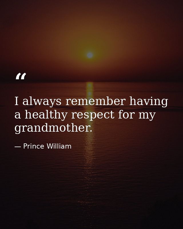 I always remember having a healthy respect for my grandmother. — Prince William