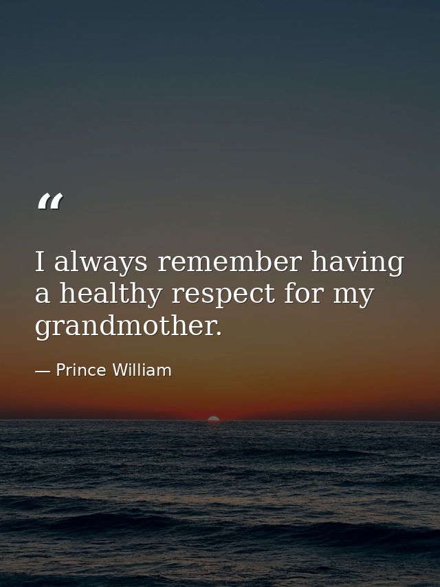 I always remember having a healthy respect for my grandmother. — Prince William