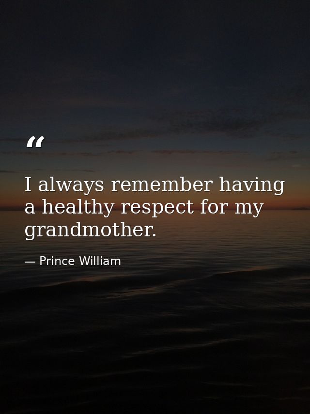 I always remember having a healthy respect for my grandmother. — Prince William