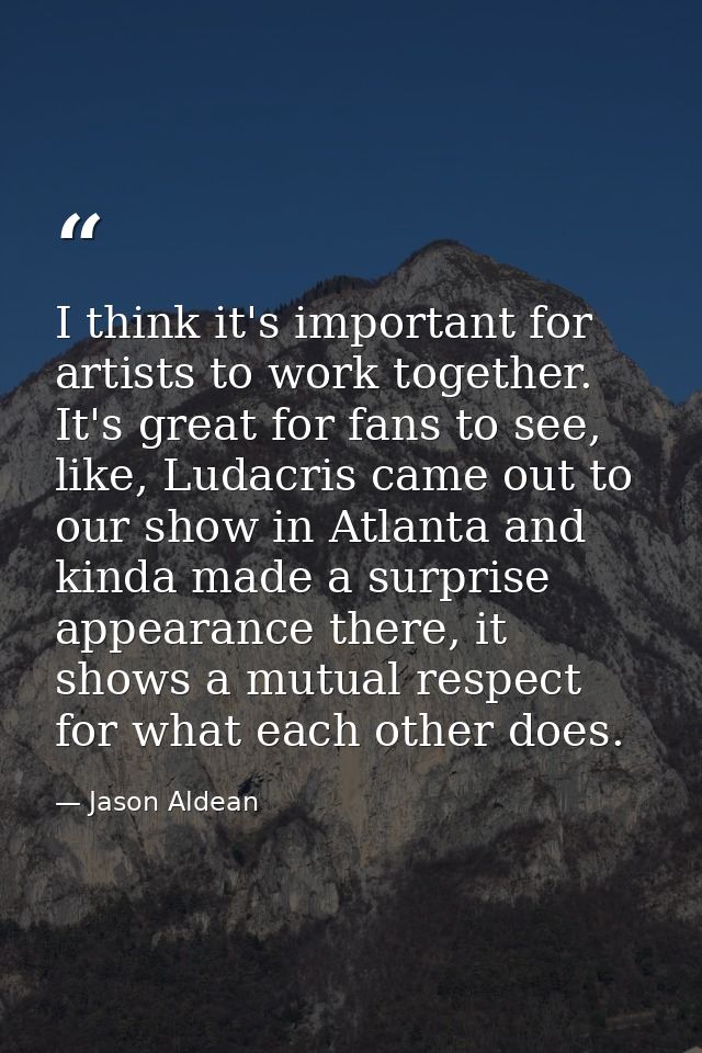 I think it's important for artists to work together. It's great for fans to see, like, Ludacris came out to our show in  — Jason Aldean