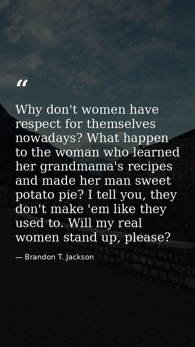 Why don't women have respect for themselves nowadays? What happen to the woman who learned her grandmama's recipes and m — Brandon T. Jackson