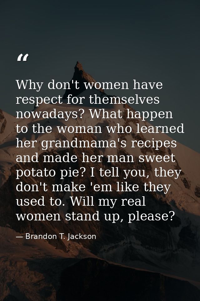 Why don't women have respect for themselves nowadays? What happen to the woman who learned her grandmama's recipes and m — Brandon T. Jackson