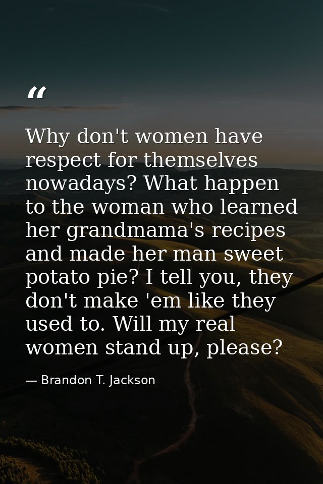 Why don't women have respect for themselves nowadays? What happen to the woman who learned her grandmama's recipes and m — Brandon T. Jackson