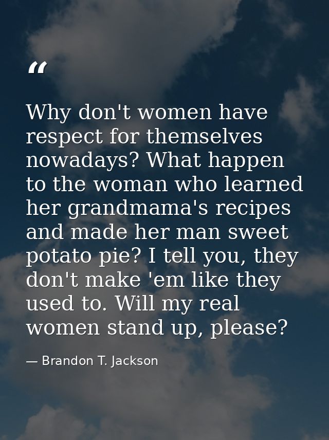 Why don't women have respect for themselves nowadays? What happen to the woman who learned her grandmama's recipes and m — Brandon T. Jackson