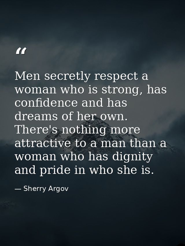 Men secretly respect a woman who is strong, has confidence and has dreams of her own. There's nothing more attractive to — Sherry Argov